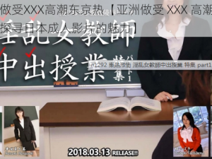 亚洲做受XXX高潮东京热【亚洲做受 XXX 高潮东京热：探寻日本成人影片的魅力】