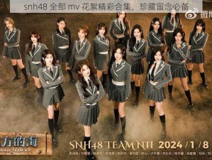 snh48 全部 mv 花絮精彩合集，珍藏留念必备