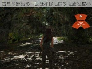 古墓丽影暗影：瓦砾移除后的探险路径揭秘