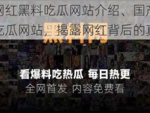 国产网红黑料吃瓜网站介绍、国产网红黑料吃瓜网站，揭露网红背后的真相