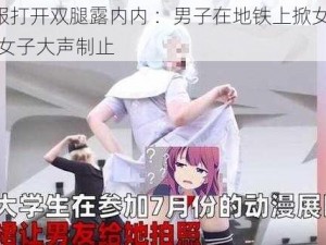 掀jk制服打开双腿露内内 ：男子在地铁上掀女子的jk 制服，女子大声制止