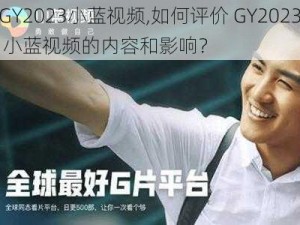 GY2023小蓝视频,如何评价 GY2023 小蓝视频的内容和影响？