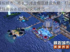 模拟城市：市长沙滩度假区建设攻略：打造独特海滨体验的秘诀与技巧