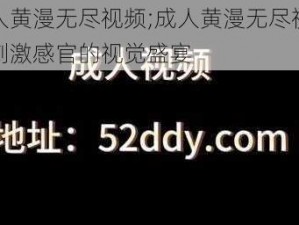 成人黄漫无尽视频;成人黄漫无尽视频，刺激感官的视觉盛宴