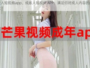 成版人短视频app、成版人短视频 APP：满足你对成人内容的所有需求