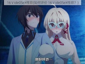 16Ⅴide0SeX性欧(如何评价 16Ⅴide0SeX性欧？)