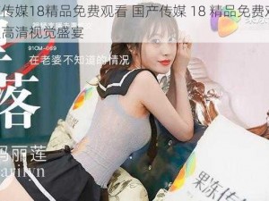 国产传媒18精品免费观看 国产传媒 18 精品免费观看：享受高清视觉盛宴