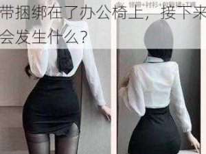 制服捆绑;女秘书被老板用领带捆绑在了办公椅上，接下来会发生什么？