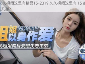 2019久久视频这里有精品15-2019 久久视频这里有 15 部精品，你看过几部？