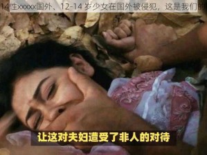 12一14性xxxxx国外、12-14 岁少女在国外被侵犯，这是我们的错吗？