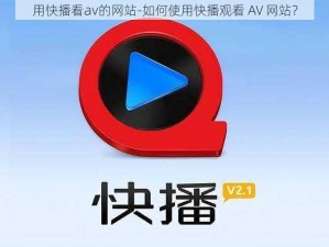 用快播看av的网站-如何使用快播观看 AV 网站？