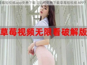 草莓短视频app免费下载【如何免费下载草莓短视频 APP？】