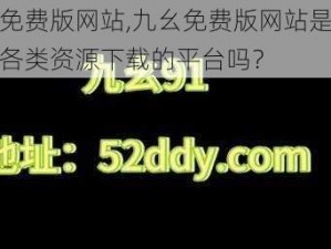 九幺免费版网站,九幺免费版网站是一个提供各类资源下载的平台吗？