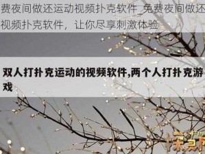 免费夜间做还运动视频扑克软件_免费夜间做还运动视频扑克软件，让你尽享刺激体验