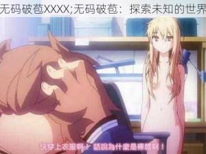 无码破苞XXXX;无码破苞：探索未知的世界