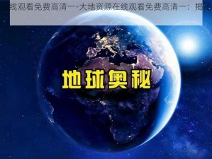 大地资源在线观看免费高清一-大地资源在线观看免费高清一：揭秘地球的奥秘