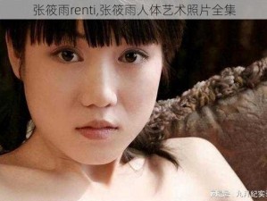 张筱雨renti,张筱雨人体艺术照片全集