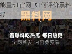 黑料正能量51官网_如何评价黑料正能量 51 官网？