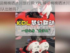 KPL解说楠楠晒冰川旅行照;KPL 解说楠楠晒冰川旅行照，你能认出她吗？