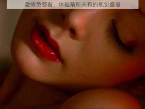 激情免费看，体验前所未有的视觉盛宴