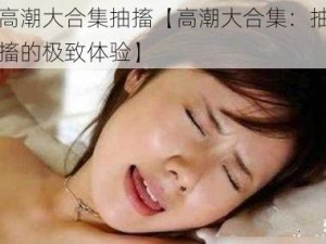 高潮大合集抽搐【高潮大合集：抽搐的极致体验】