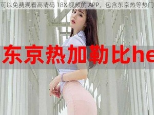 一款可以免费观看高清码 18X 视频的 APP，包含东京热等热门影片