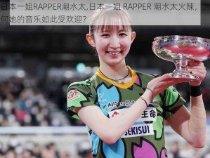 日本一姐RAPPER潮水太,日本一姐 RAPPER 潮水太火辣，为何她的音乐如此受欢迎？