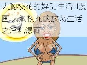 大胸校花的婬乱生活H漫画 大胸校花的放荡生活之淫乱漫画