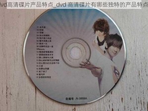 dvd高清碟片产品特点_dvd 高清碟片有哪些独特的产品特点？