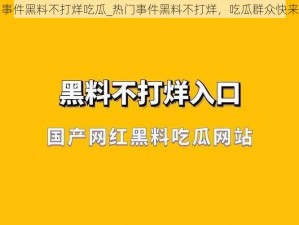 热门事件黑料不打烊吃瓜_热门事件黑料不打烊，吃瓜群众快来集合