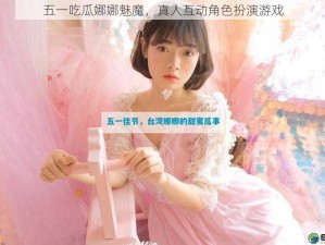 五一吃瓜娜娜魅魔，真人互动角色扮演游戏