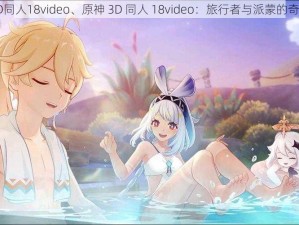 原神3D同人18video、原神 3D 同人 18video：旅行者与派蒙的奇妙冒险