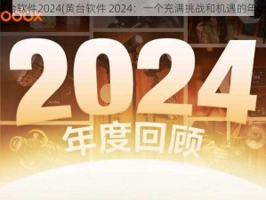 黄台软件2024(黄台软件 2024：一个充满挑战和机遇的年份)