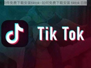 日批发软件免费下载安装tiktok—如何免费下载安装 tiktok 日批发软件？