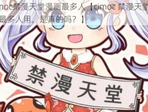 cimoc禁漫天堂漫画最多人【cimoc 禁漫天堂漫画最多人用，是真的吗？】