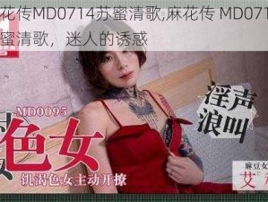 麻花传MD0714苏蜜清歌,麻花传 MD0714：苏蜜清歌，迷人的诱惑