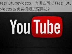 FreeHDtubevideos、有哪些可以 FreeHDtubevideos 的免费视频资源网站？