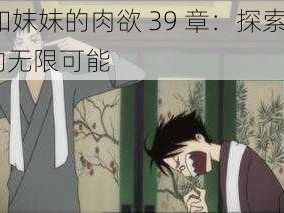 我和妺妺的肉欲 39 章：探索 XXX 的无限可能