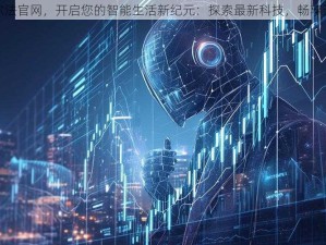 登录阿尔法官网，开启您的智能生活新纪元：探索最新科技，畅享无缝体验