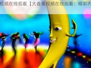 大香蕉视频在线观看【大香蕉视频在线观看：精彩内容等你来】