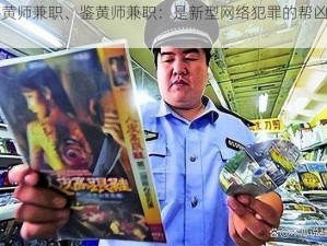 鉴黄师兼职、鉴黄师兼职：是新型网络犯罪的帮凶吗？