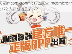 天堂jmcomicronmic172,天堂 jmcomicronmic172 入口链接是多少？