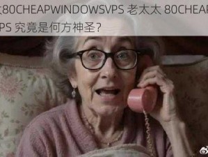 老太太80CHEAPWINDOWSVPS 老太太 80CHEAPWINDOWSVPS 究竟是何方神圣？