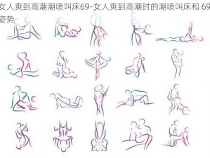 女人爽到高潮潮喷叫床69-女人爽到高潮时的潮喷叫床和 69 姿势