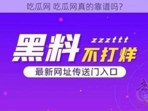 吃瓜网 吃瓜网真的靠谱吗？