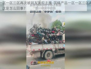 国精产品一区一区三区再次被网友发现主播-国精产品一区一区三区再次被网友发现主播，这是怎么回事？