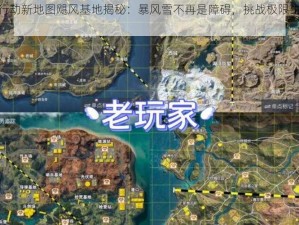 荒野行动新地图飓风基地揭秘：暴风雪不再是障碍，挑战极限生存体验