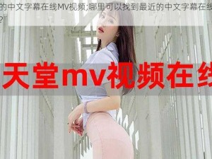 最近的中文字幕在线MV视频;哪里可以找到最近的中文字幕在线 MV 视频？