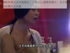 从背后抓住胸前的两只大白兔图片、一张引人遐想的图片：女子背身被男子从背后抓住胸前的两只大白兔