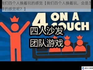 我们四个人换着玩的感觉【我们四个人换着玩，会是怎样的感觉呢？】